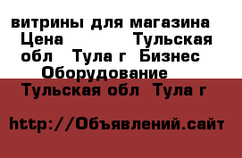 витрины для магазина › Цена ­ 2 000 - Тульская обл., Тула г. Бизнес » Оборудование   . Тульская обл.,Тула г.